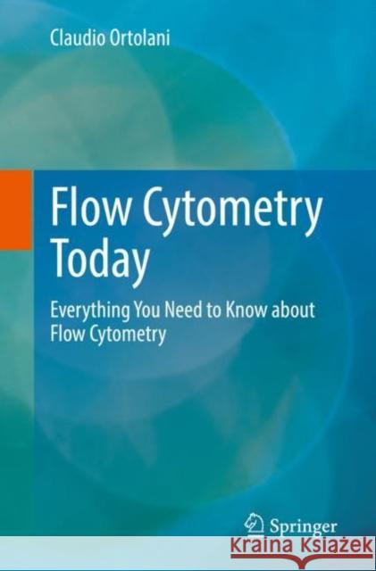 Flow Cytometry Today: Everything You Need to Know about Flow Cytometry Claudio Ortolani 9783031108358