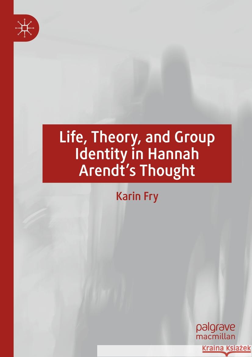 Life, Theory, and Group Identity in Hannah Arendt's Thought Karin Fry 9783031108792 Springer International Publishing