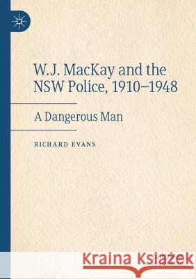 W.J. MacKay and the NSW Police, 1910–1948 Richard Evans 9783031109232 Springer International Publishing