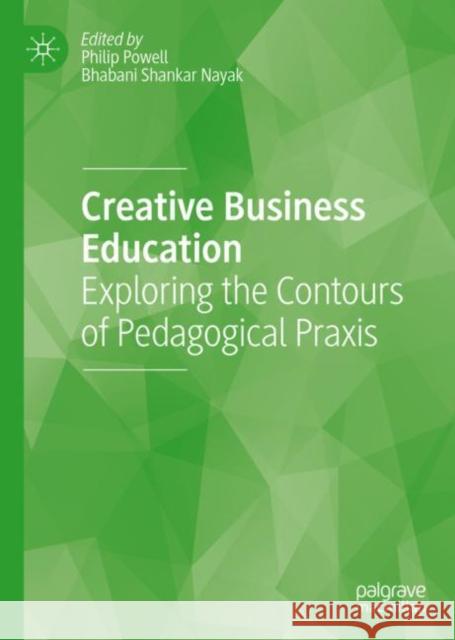 Creative Business Education: Exploring the Contours of Pedagogical Praxis Philip Powell Bhabani Shankar Nayak  9783031109270