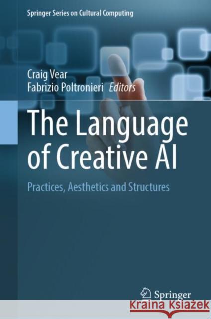 The Language of Creative AI: Practices, Aesthetics and Structures Craig Vear Fabrizio Poltronieri 9783031109591 Springer