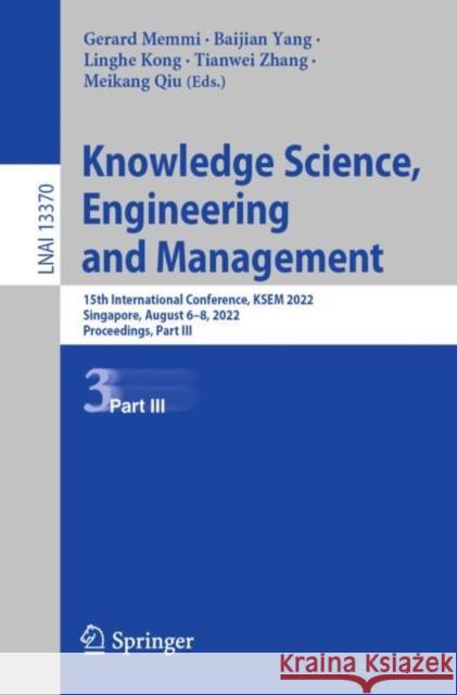 Knowledge Science, Engineering and Management: 15th International Conference, Ksem 2022, Singapore, August 6-8, 2022, Proceedings, Part III Memmi, Gerard 9783031109881 Springer International Publishing