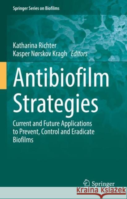 Antibiofilm Strategies: Current and Future Applications to Prevent, Control and Eradicate Biofilms Katharina Richter Kasper Norskov Kragh  9783031109911 Springer International Publishing AG