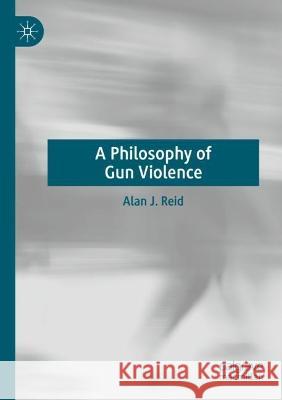 A Philosophy of Gun Violence Alan J. Reid 9783031110061 Springer International Publishing