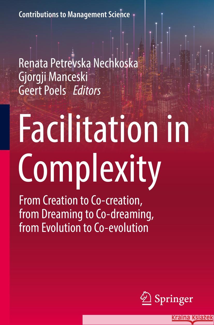 Facilitation in Complexity: From Creation to Co-Creation, from Dreaming to Co-Dreaming, from Evolution to Co-Evolution Renata Petrevsk Gjorgji Manceski Geert Poels 9783031110672 Springer