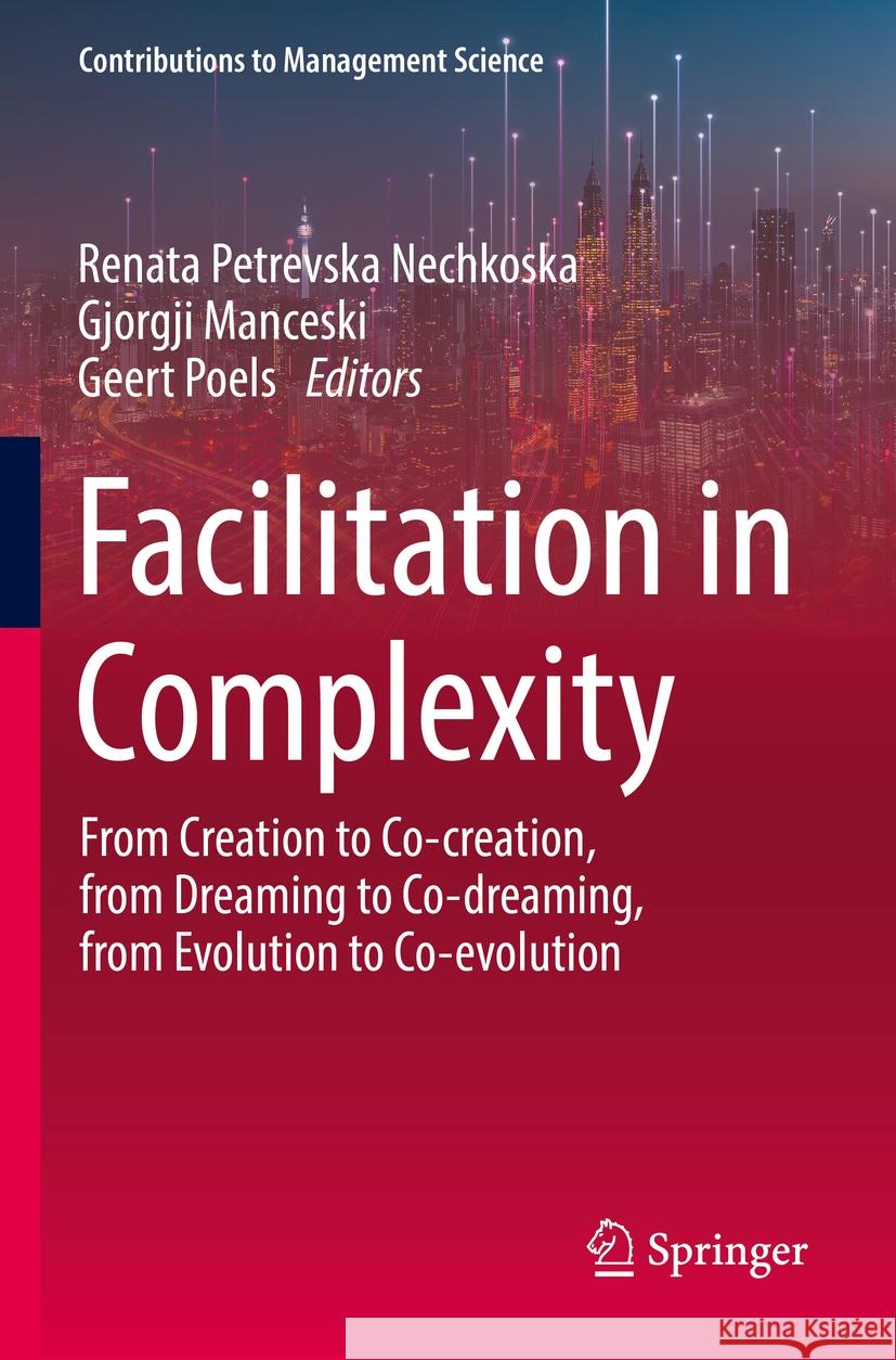 Facilitation in Complexity: From Creation to Co-Creation, from Dreaming to Co-Dreaming, from Evolution to Co-Evolution Renata Petrevsk Gjorgji Manceski Geert Poels 9783031110672