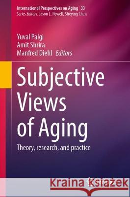 Subjective Views of Aging: Theory, Research, and Practice Palgi, Yuval 9783031110726 Springer International Publishing