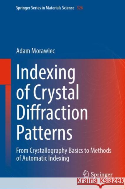 Indexing of Crystal Diffraction Patterns: From Crystallography Basics to Methods of Automatic Indexing Adam Morawiec   9783031110764