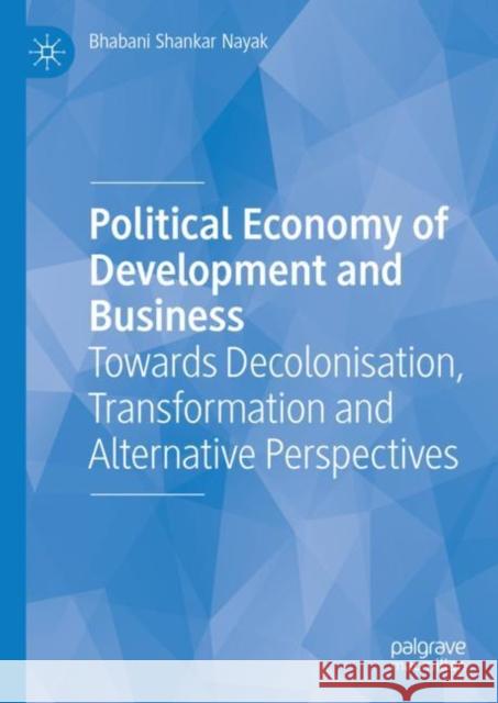 Political Economy of Development and Business: Towards Decolonisation, Transformation and Alternative Perspectives Bhabani Shankar Nayak   9783031110924 Palgrave Macmillan