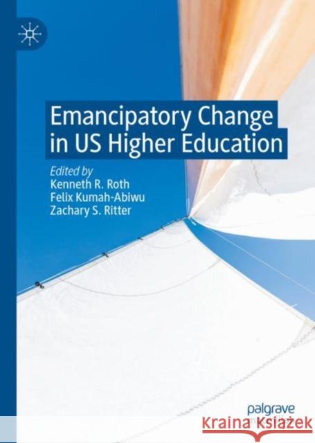 Emancipatory Change in US Higher Education Kenneth R. Roth Felix Kumah-Abiwu Zachary S. Ritter 9783031111235 Palgrave MacMillan