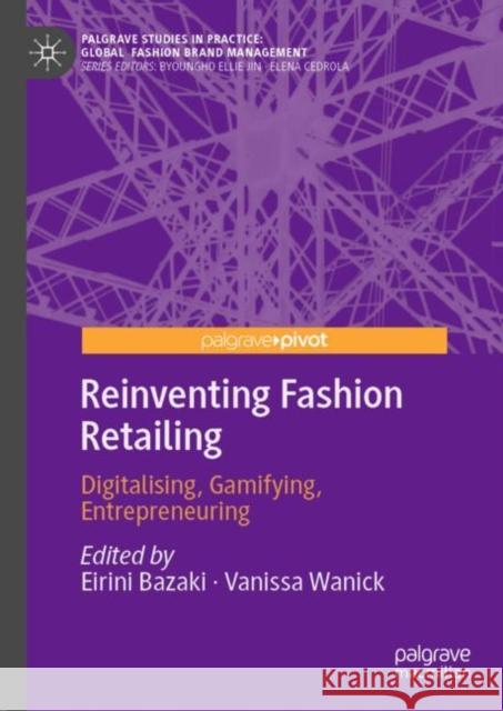 Reinventing Fashion Retailing: Digitalising, Gamifying, Entrepreneuring Eirini Bazaki Vanissa Wanick 9783031111846 Palgrave MacMillan