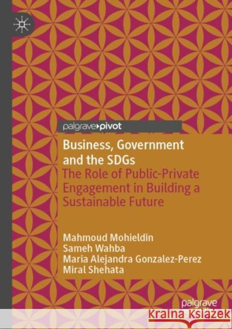 Business, Government and the SDGs: The Role of Public-Private Engagement in Building a Sustainable Future Mahmoud Mohieldin Sameh Wahba Maria Alejandra Gonzalez-Perez 9783031111952 Palgrave MacMillan