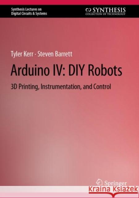 Arduino IV: DIY Robots: 3D Printing, Instrumentation, and Control Tyler Kerr Steven Barrett  9783031112089 Springer International Publishing AG