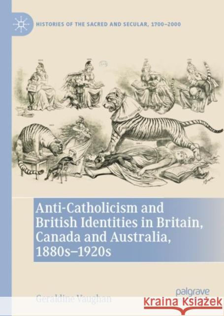 Anti-Catholicism and British Identities in Britain, Canada and Australia, 1880s-1920s Geraldine Vaughan   9783031112270