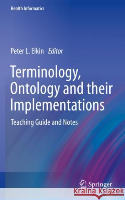 Terminology, Ontology and their Implementations: Teaching Guide and Notes Peter L. Elkin 9783031113017 Springer