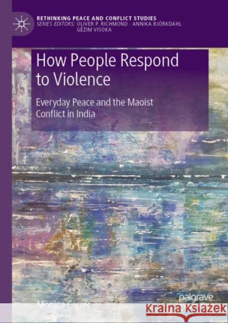 How People Respond to Violence: Everyday Peace and the Maoist Conflict in India Monica Carrer   9783031113413 Palgrave Macmillan