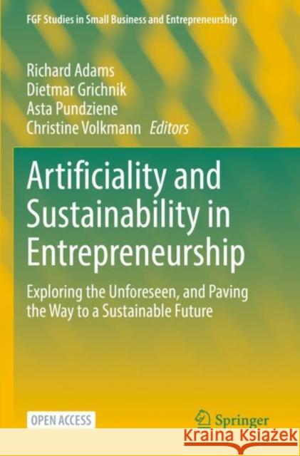 Artificiality and Sustainability in Entrepreneurship: Exploring the Unforeseen, and Paving the Way to a Sustainable Future Richard Adams Dietmar Grichnik Asta Pundziene 9783031113734