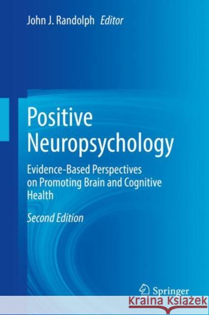 Positive Neuropsychology: Evidence-Based Perspectives on Promoting Brain and Cognitive Health John J. Randolph 9783031113888 Springer