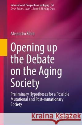 Opening up the Debate on the Aging Society: Preliminary Hypotheses for a Possible Mutational and Post-mutationary Society Alejandro Klein   9783031114496 Springer International Publishing AG