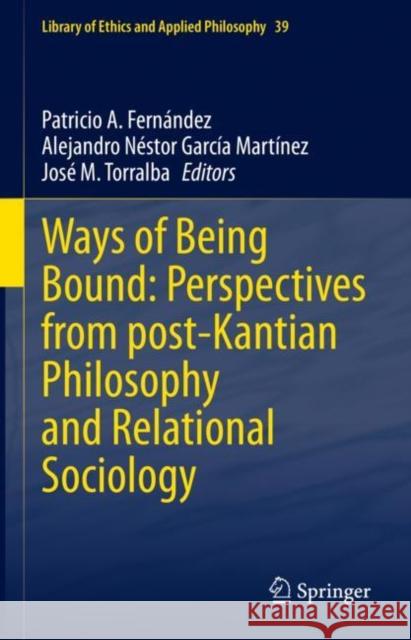 Ways of Being Bound: Perspectives from post-Kantian Philosophy and Relational Sociology Patricio A. Fern?ndez Alejandro N?stor Garc? Jos? M. Torralba 9783031114687