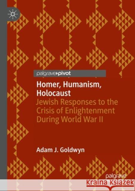 Homer, Humanism, Holocaust: Jewish Responses to the Crisis of Enlightenment During World War II Adam J. Goldwyn 9783031114724