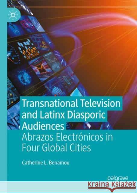 Transnational Television and Latinx Diasporic Audiences: Abrazos Electrónicos in Four Global Cities Benamou, Catherine L. 9783031115264 Palgrave MacMillan