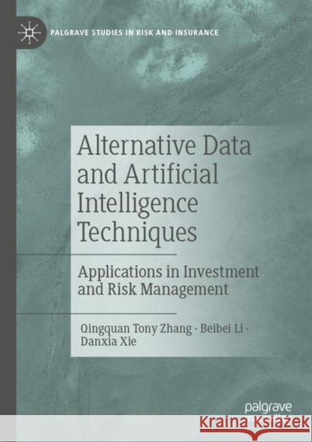 Alternative Data and Artificial Intelligence Techniques: Applications in Investment and Risk Management Qingquan Tony Zhang Beibei Li Danxia Xie 9783031116117 Palgrave MacMillan