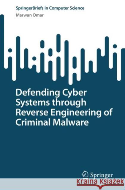 Defending Cyber Systems Through Reverse Engineering of Criminal Malware Omar, Marwan 9783031116254 Springer International Publishing