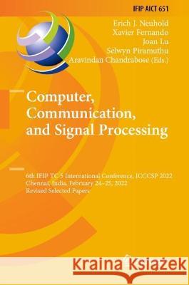 Computer, Communication, and Signal Processing: 6th IFIP TC 5 International Conference, ICCCSP 2022, Chennai, India, February 24-25, 2022, Revised Sel Neuhold, Erich J. 9783031116322
