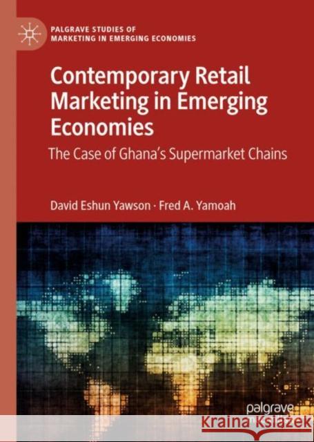 Contemporary Retail Marketing in Emerging Economies: The Case of Ghana’s Supermarket Chains David Eshun Yawson Fred A. Yamoah 9783031116605 Palgrave MacMillan