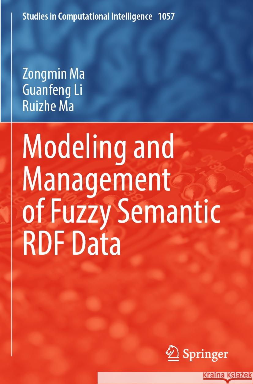 Modeling and Management of Fuzzy Semantic RDF Data Zongmin Ma, Guanfeng Li, Ruizhe Ma 9783031116711