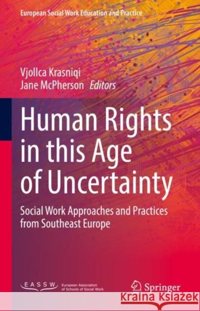 Human Rights in this Age of Uncertainty: Social Work Approaches and Practices from Southeast Europe Vjollca Krasniqi Jane McPherson 9783031117275 Springer