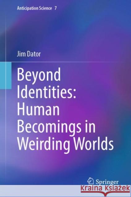 Beyond Identities: Human Becomings in Weirding Worlds Jim Dator 9783031117312