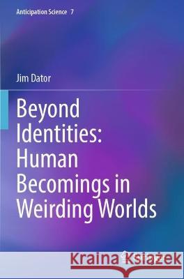 Beyond Identities: Human Becomings in Weirding Worlds Jim Dator 9783031117343 Springer International Publishing