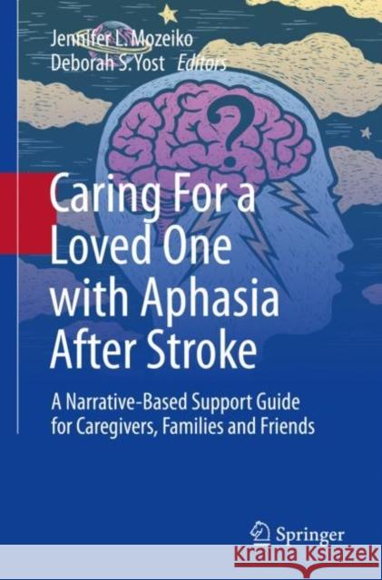 Caring For a Loved One with Aphasia After Stroke: A Narrative-Based Support Guide for Caregivers, Families and Friends Jennifer L. Mozeiko Deborah S. Yost 9783031117664 Springer International Publishing AG