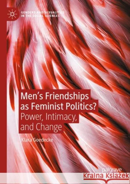 Men’s Friendships as Feminist Politics?: Power, Intimacy, and Change Klara Goedecke 9783031117701 Palgrave MacMillan