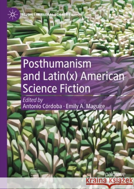 Posthumanism and Latin(x) American Science Fiction Antonio C?rdoba Emily A. Maguire 9783031117909