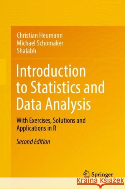 Introduction to Statistics and Data Analysis: With Exercises, Solutions and Applications in R Christian Heumann Michael Schomaker Shalabh 9783031118326 Springer