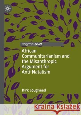 African Communitarianism and the Misanthropic Argument for Anti-Natalism Kirk Lougheed 9783031118500 Springer International Publishing