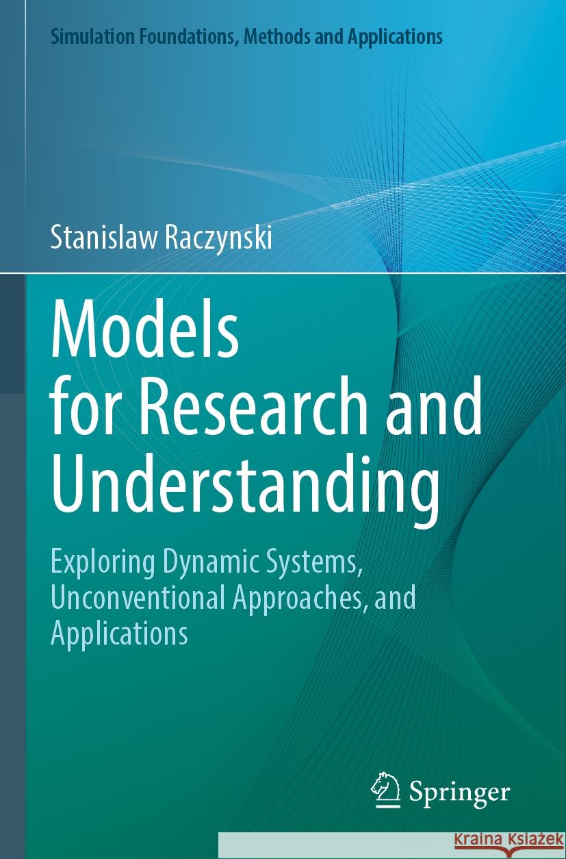 Models for Research and Understanding: Exploring Dynamic Systems, Unconventional Approaches, and Applications Stanislaw Raczynski 9783031119286 Springer