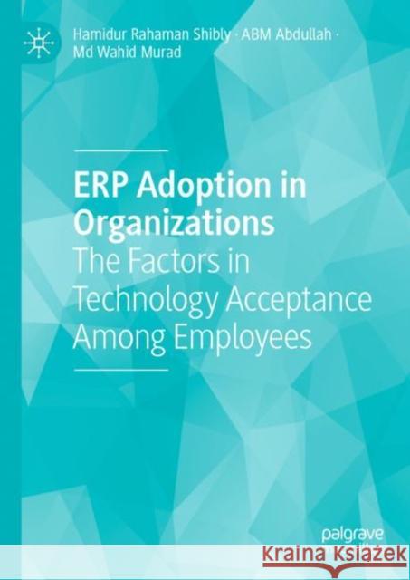 Erp Adoption in Organizations: The Factors in Technology Acceptance Among Employees Shibly, Hamidur Rahaman 9783031119330 Palgrave Macmillan