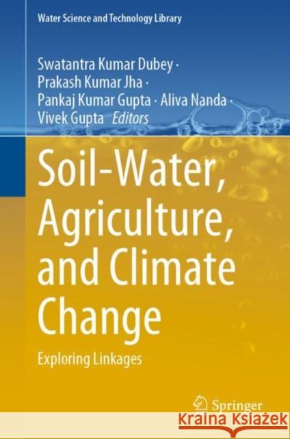 Soil-Water, Agriculture, and Climate Change: Exploring Linkages Swatantra Kumar Dubey Prakash Kumar Jha Pankaj Kumar Gupta 9783031120589 Springer