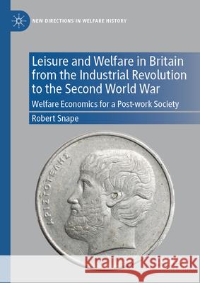 Leisure and Welfare in Britain from the Industrial Revolution to the Second World War: Welfare Economics for a Post-work Society Robert Snape 9783031121234 Palgrave MacMillan