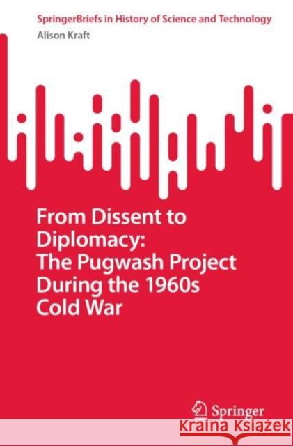 From Dissent to Diplomacy: The Pugwash Project During the 1960s Cold War Alison Kraft 9783031121340 Springer