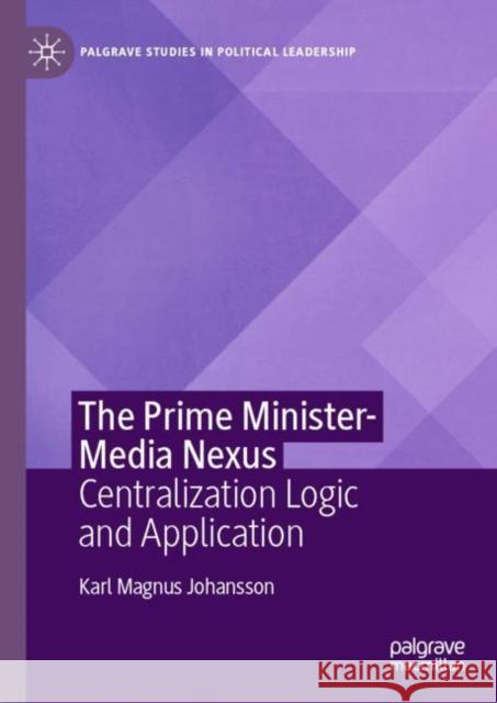 The Prime Minister-Media Nexus: Centralization Logic and Application Karl Magnus Johansson 9783031121517 Palgrave MacMillan