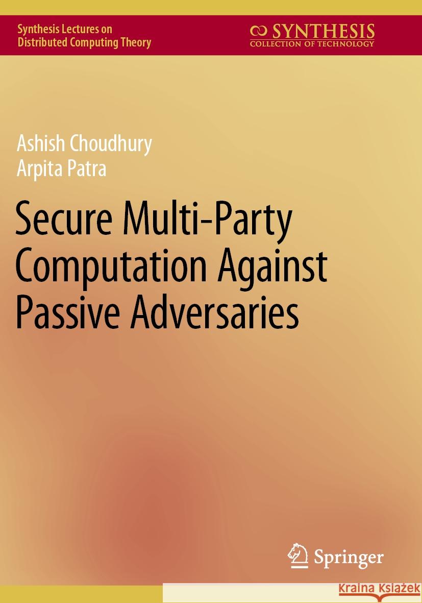 Secure Multi-Party Computation Against Passive Adversaries Ashish Choudhury, Arpita Patra 9783031121661 Springer International Publishing