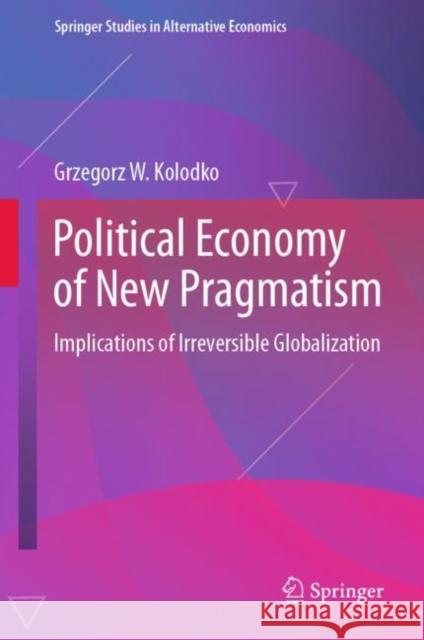 Political Economy of New Pragmatism: Implications of Irreversible Globalization Grzegorz W. Kolodko   9783031122620