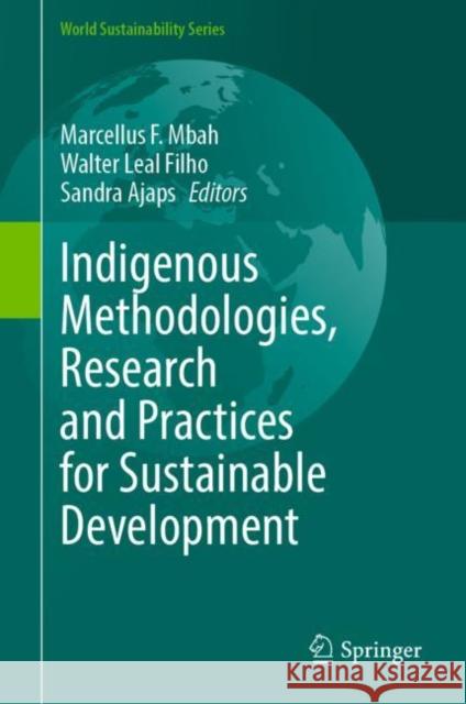 Indigenous Methodologies, Research and Practices for Sustainable Development Marcellus F. Mbah Walter Lea Sandra Ajaps 9783031123252 Springer