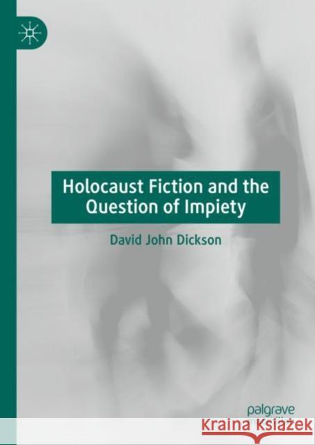 Holocaust Fiction and the Question of Impiety David John Dickson 9783031123931