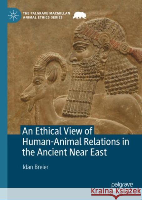 An Ethical View of Human-Animal Relations in the Ancient Near East Idan Breier   9783031124044 Palgrave Macmillan